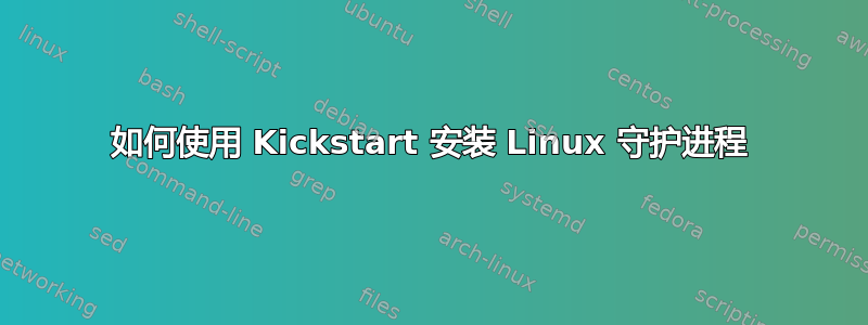 如何使用 Kickstart 安装 Linux 守护进程