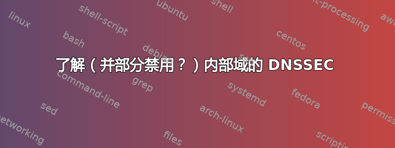 了解（并部分禁用？）内部域的 DNSSEC