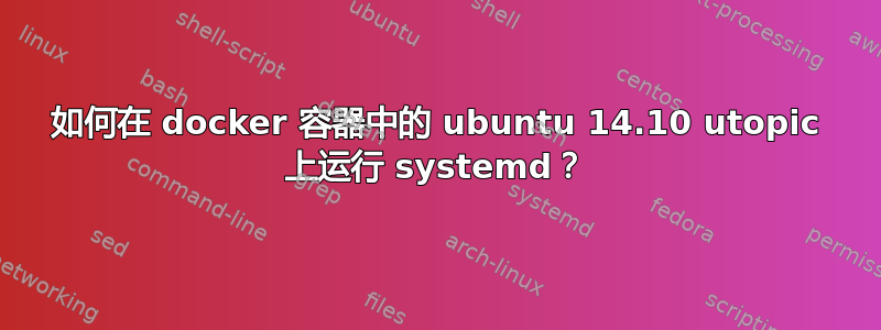 如何在 docker 容器中的 ubuntu 14.10 utopic 上运行 systemd？