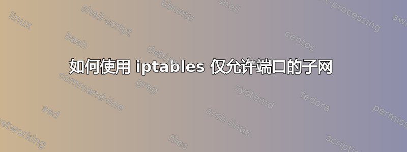 如何使用 iptables 仅允许端口的子网