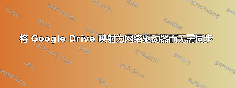 将 Google Drive 映射为网络驱动器而无需同步