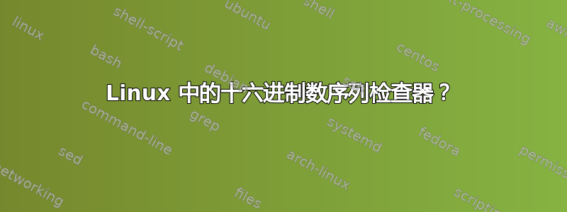 Linux 中的十六进制数序列检查器？