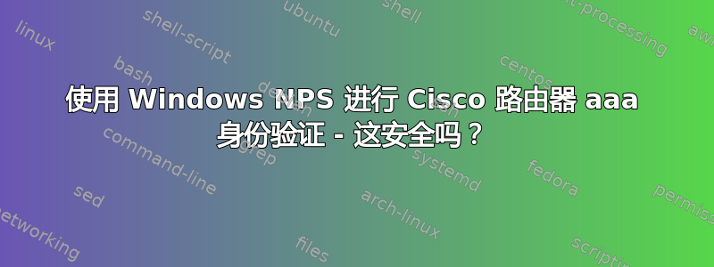 使用 Windows NPS 进行 Cisco 路由器 aaa 身份验证 - 这安全吗？