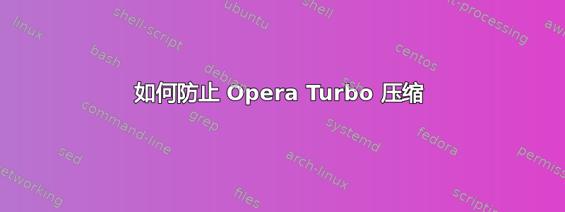 如何防止 Opera Turbo 压缩