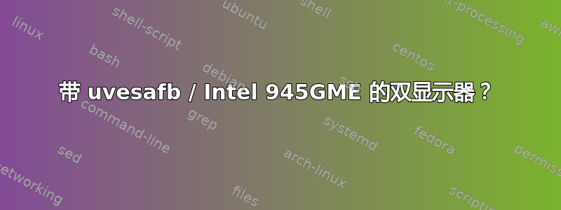 带 uvesafb / Intel 945GME 的双显示器？