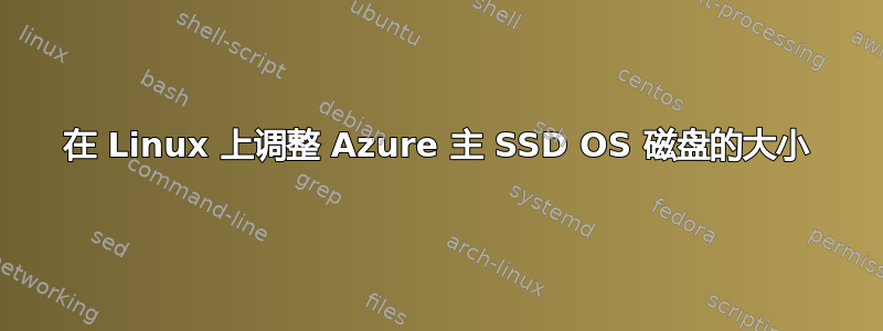 在 Linux 上调整 Azure 主 SSD OS 磁盘的大小