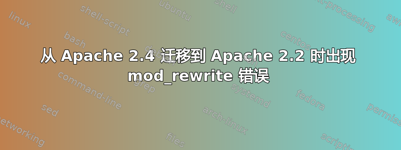 从 Apache 2.4 迁移到 Apache 2.2 时出现 mod_rewrite 错误