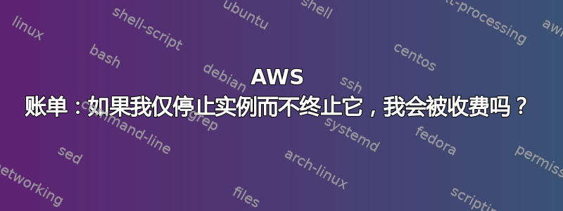 AWS 账单：如果我仅停止实例而不终止它，我会被收费吗？