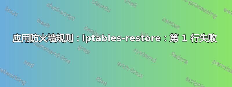 应用防火墙规则：iptables-restore：第 1 行失败