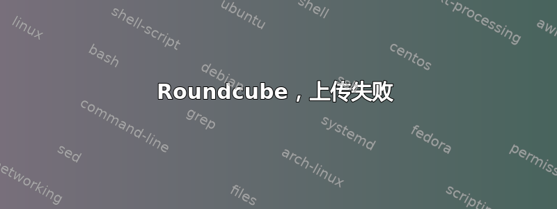 Roundcube，上传失败