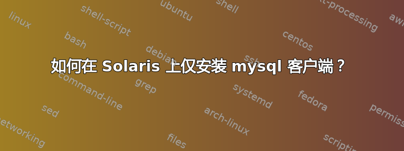 如何在 Solaris 上仅安装 mysql 客户端？