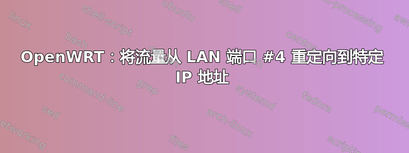 OpenWRT：将流量从 LAN 端口 #4 重定向到特定 IP 地址