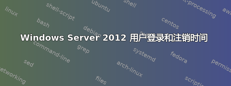 Windows Server 2012 用户登录和注销时间