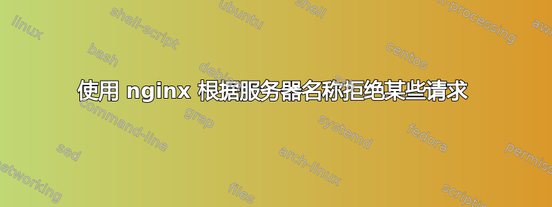 使用 nginx 根据服务器名称拒绝某些请求