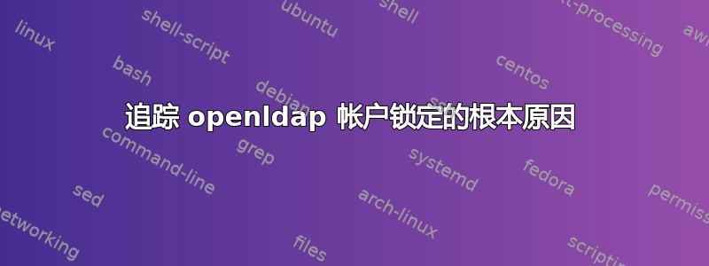 追踪 openldap 帐户锁定的根本原因