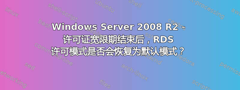 Windows Server 2008 R2 - 许可证宽限期结束后，RDS 许可模式是否会恢复为默认模式？