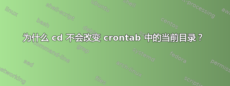 为什么 cd 不会改变 crontab 中的当前目录？