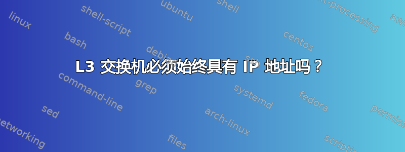 L3 交换机必须始终具有 IP 地址吗？