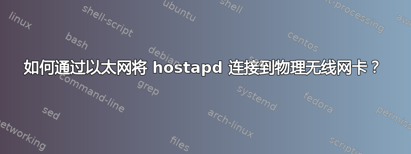 如何通过以太网将 hostapd 连接到物理无线网卡？