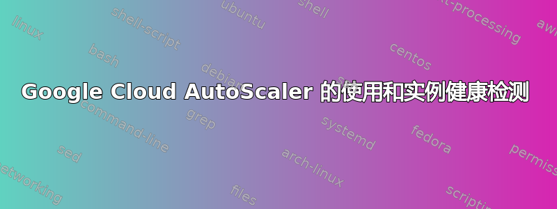 Google Cloud AutoScaler 的使用和实例健康检测