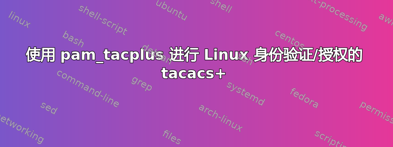 使用 pam_tacplus 进行 Linux 身份验证/授权的 tacacs+