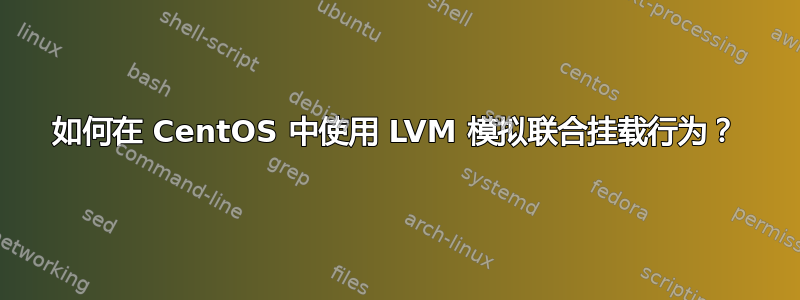 如何在 CentOS 中使用 LVM 模拟联合挂载行为？