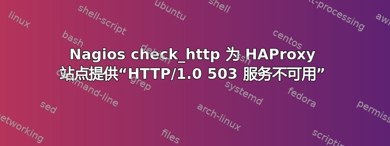 Nagios check_http 为 HAProxy 站点提供“HTTP/1.0 503 服务不可用”