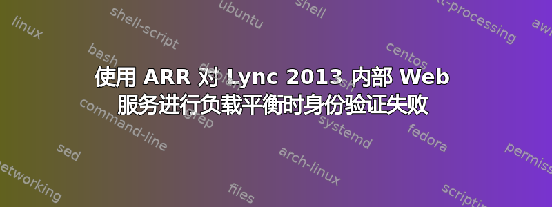 使用 ARR 对 Lync 2013 内部 Web 服务进行负载平衡时身份验证失败