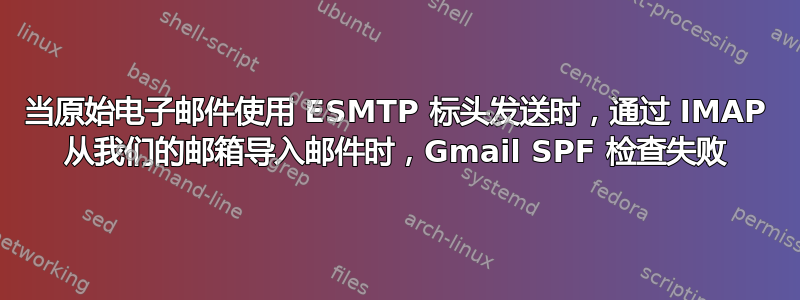 当原始电子邮件使用 ESMTP 标头发送时，通过 IMAP 从我们的邮箱导入邮件时，Gmail SPF 检查失败