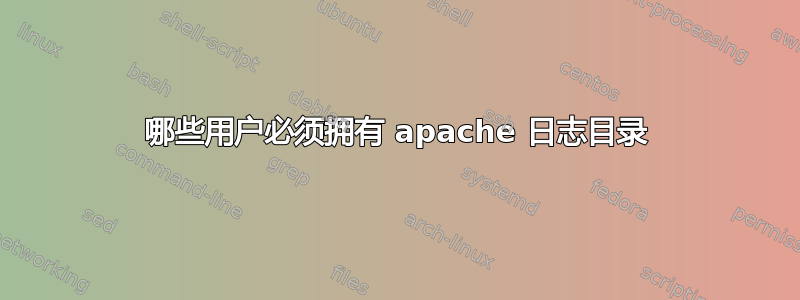 哪些用户必须拥有 apache 日志目录