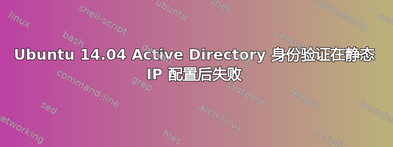 Ubuntu 14.04 Active Directory 身份验证在静态 IP 配置后失败