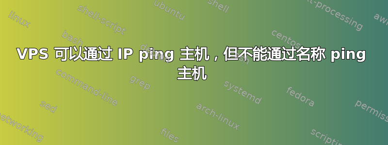 VPS 可以通过 IP ping 主机，但不能通过名称 ping 主机