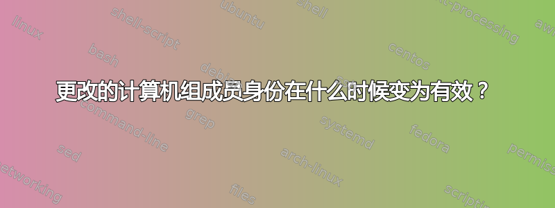 更改的计算机组成员身份在什么时候变为有效？