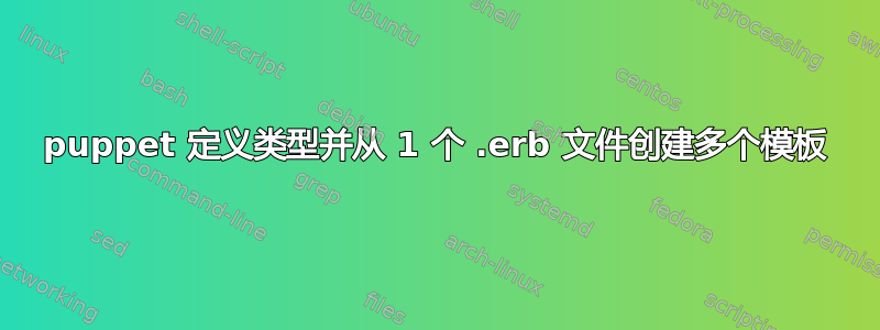 puppet 定义类型并从 1 个 .erb 文件创建多个模板