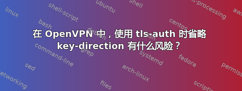 在 OpenVPN 中，使用 tls-auth 时省略 key-direction 有什么风险？