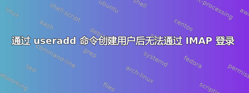 通过 useradd 命令创建用户后无法通过 IMAP 登录