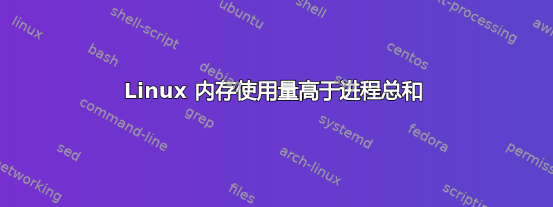 Linux 内存使用量高于进程总和