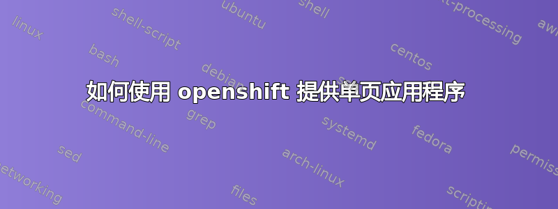 如何使用 openshift 提供单页应用程序