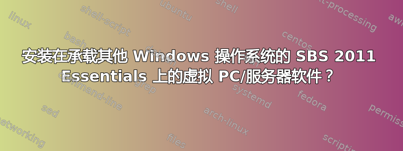 安装在承载其他 Windows 操作系统的 SBS 2011 Essentials 上的虚拟 PC/服务器软件？