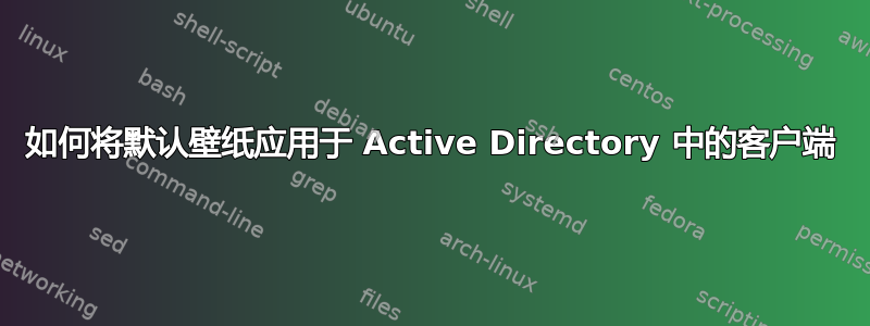 如何将默认壁纸应用于 Active Directory 中的客户端