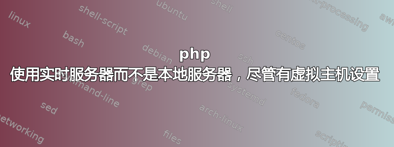 php 使用实时服务器而不是本地服务器，尽管有虚拟主机设置