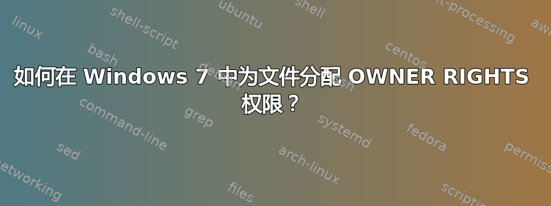 如何在 Windows 7 中为文件分配 OWNER RIGHTS 权限？