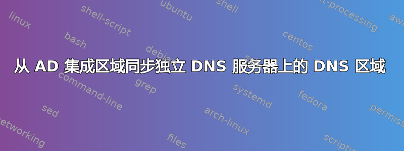 从 AD 集成区域同步独立 DNS 服务器上的 DNS 区域