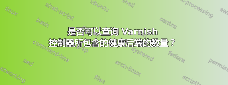 是否可以查询 Varnish 控制器所包含的健康后端的数量？