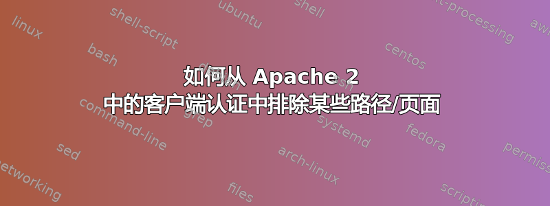 如何从 Apache 2 中的客户端认证中排除某些路径/页面