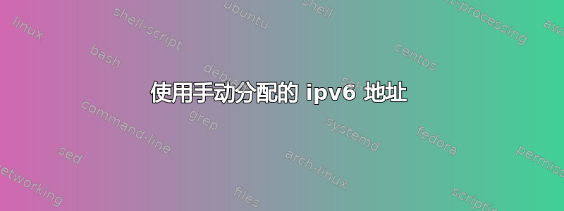 使用手动分配的 ipv6 地址