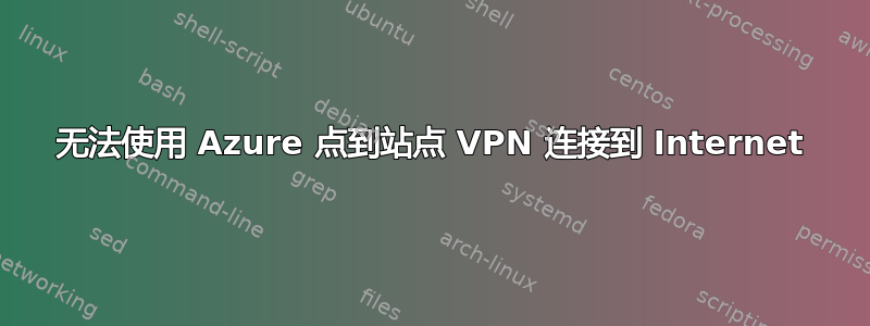 无法使用 Azure 点到站点 VPN 连接到 Internet