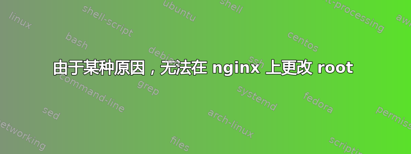 由于某种原因，无法在 nginx 上更改 root