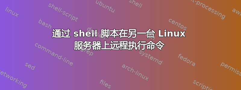 通过 shell 脚本在另一台 Linux 服务器上远程执行命令