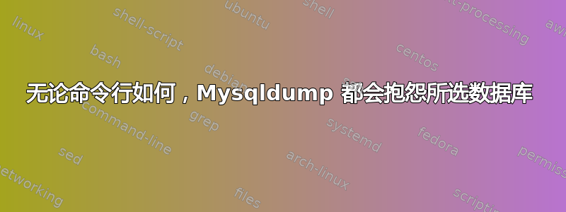 无论命令行如何，Mysqldump 都会抱怨所选数据库